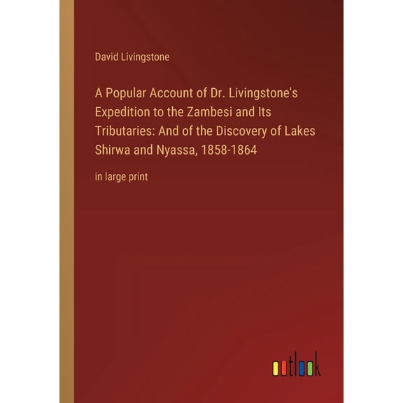 A Popular Account of Dr. Livingstone's Expedition to the Zambesi and Its Tributaries : And of the Discovery of Lakes Shirwa and Nyassa, 1858-1864: in large print (Paperback)