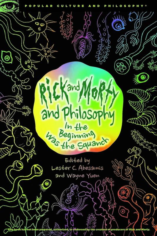 Popular Culture and Philosophy Rick and Morty and Philosophy In the Beginning Was the Squanch