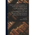 thumbnail image 1 of Popular Government. A new and Simple Plan for Making Ours Effectively a Government "of the People, by the People, and for the People" (Paperback), 1 of 1