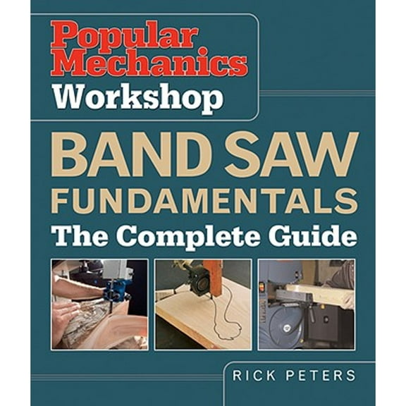 Pre-Owned Popular Mechanics Workshop Band Saw Fundamentals: The Complete Guide (Paperback) by Rick Peters