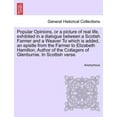 thumbnail image 1 of Popular Opinions, or a Picture of Real Life, Exhibited in a Dialogue Between a Scotish Farmer and a Weaver to Which Is Added, an Epistle from the Farmer to Elizabeth Hamilton, Author of the Cottagers of Glenburnie. in Scottish Verse., 1 of 1