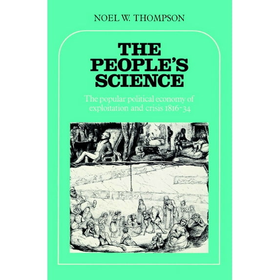 Popular Political Economy of Exploitatio The People's Science: The Popular Political Economy of Exploitation and Crisis 1816-34, (Paperback)
