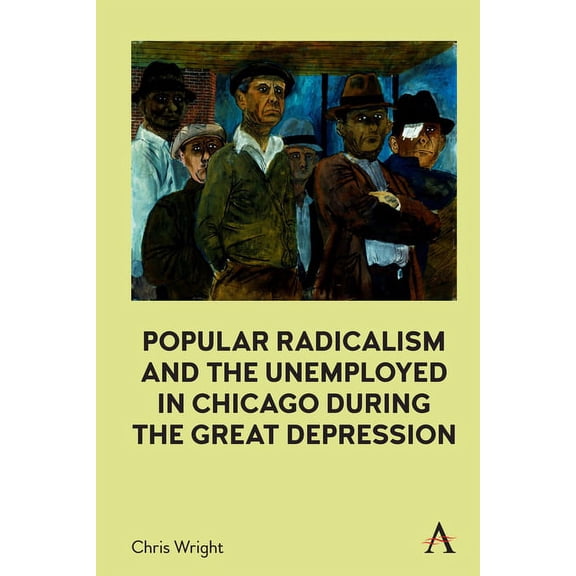 Popular Radicalism and the Unemployed in Chicago During the Great Depression, (Hardcover)