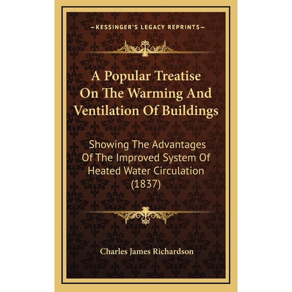 A Popular Treatise On The Warming And Ventilation Of Buildings : Showing The Advantages Of The Improved System Of Heated Water Circulation (1837) (Hardcover)