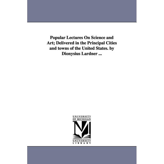 Popular Lectures On Science and Art; Delivered in the Principal Cities and towns of the United States. by Dionysius Lard, (Paperback)