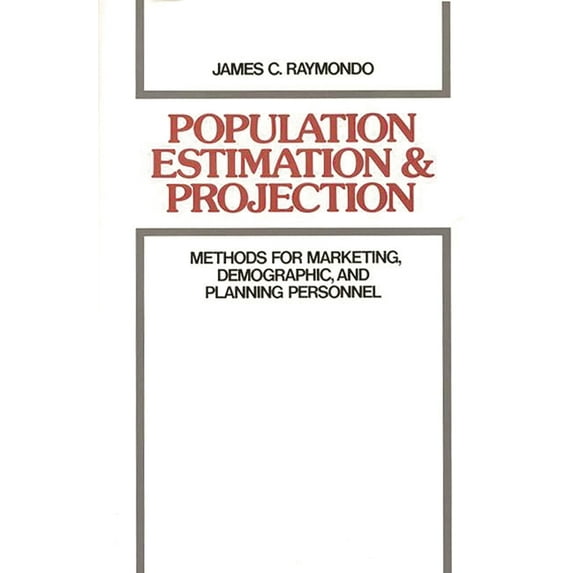 Population Estimation and Projection: Methods for Marketing, Demographic, and Planning Professionals, (Hardcover)
