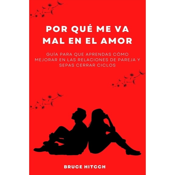 Por qu me va mal en el amor: Gua para que aprendas cmo mejorar en las relaciones de pareja y sepas cerrar ciclos, (Paperback)