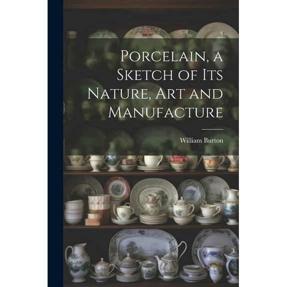 Porcelain, a Sketch of its Nature, art and Manufacture (Paperback)