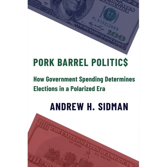 Pork Barrel Politics: How Government Spending Determines Elections in a Polarized Era, (Paperback)