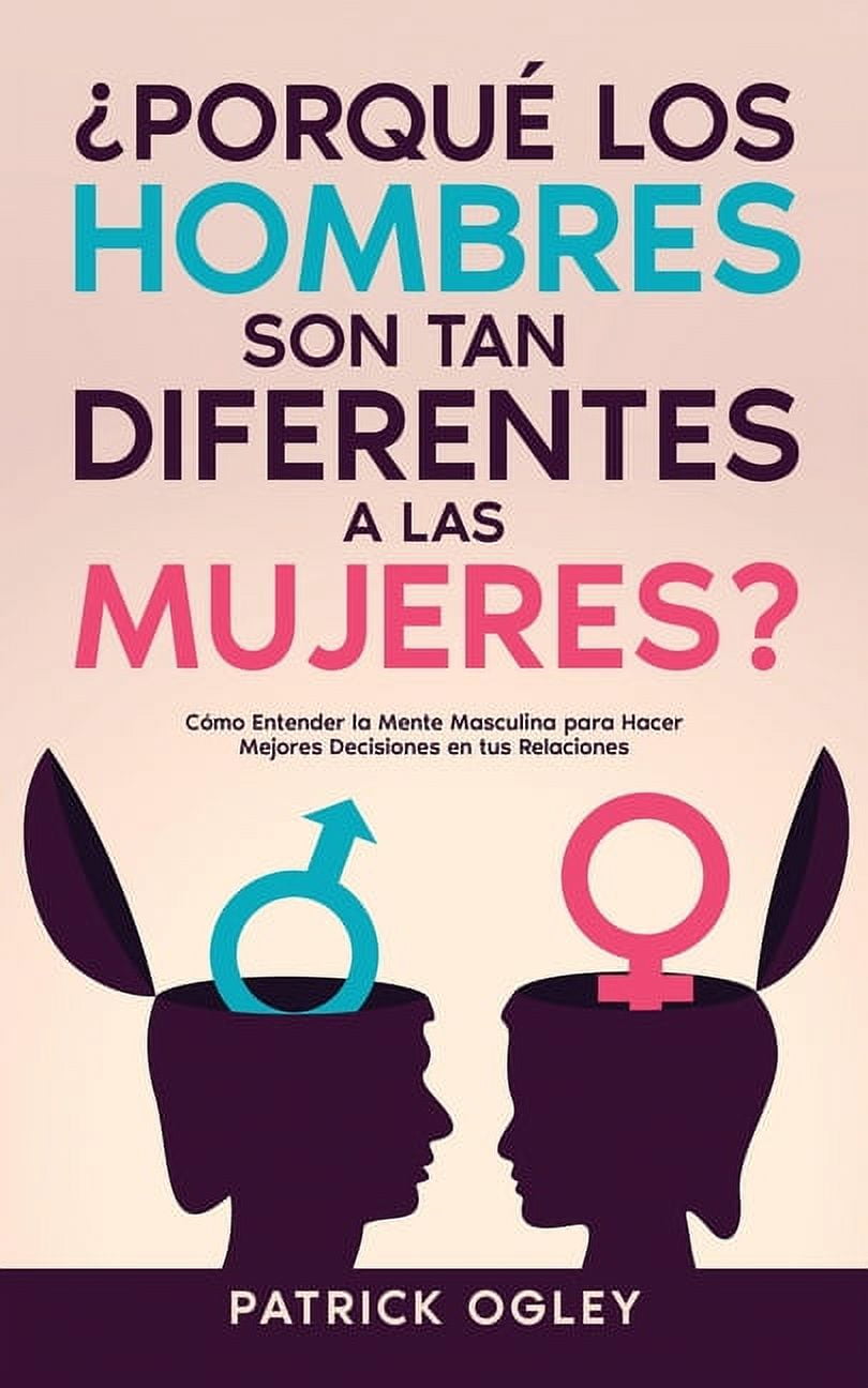 Porqué los Hombres son tan Diferentes a las Mujeres?: Cómo Entender la  Mente Masculina para Hacer Mejores Decisiones en tus Relaciones (Paperback)  - Walmart.com, image size:810x1296