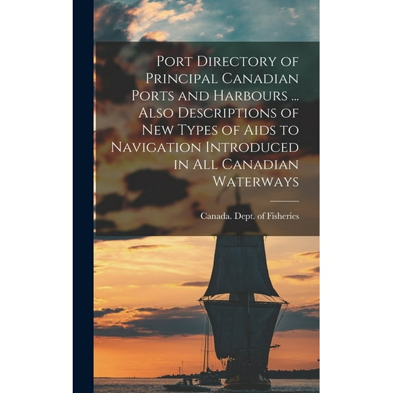 Port Directory of Principal Canadian Ports and Harbours ... Also Descriptions of new Types of Aids to Navigation Introduced in all Canadian Waterways (Hardcover)