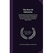 The Port Of Galveston Hand-book Of Information On The Port, Its Past Performances, Wharfage And Rail Terminal Facilities, Coal And Oil Bunkering, Dry Docks And Marine Repair Plants Hardcover Galves