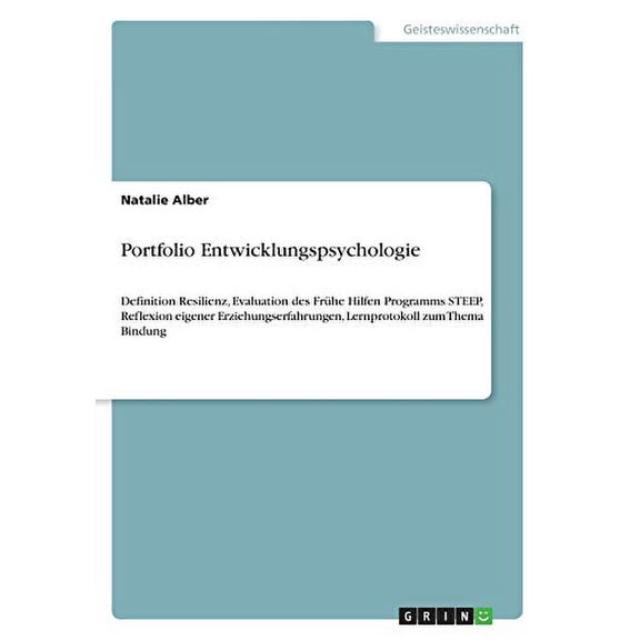 Portfolio Entwicklungspsychologie: Definition Resilienz, Evaluation des Frhe Hilfen Programms STEEP, Reflexion eigener Erziehungserfahrungen, Lernprotokoll zum Thema Bindung German Edit 3668722447