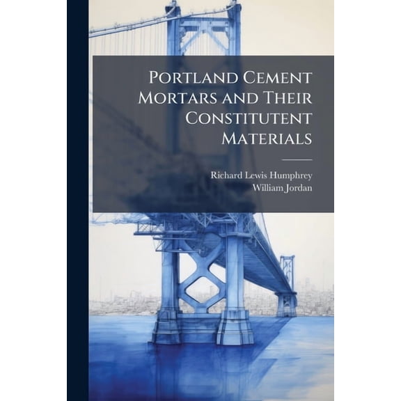Portland Cement Mortars and Their Constitutent Materials : Results of Tests Made at the Structural Materials Testing Laboratories, Forest Park, St. Louis, Mo., 1905-1907 (Paperback)