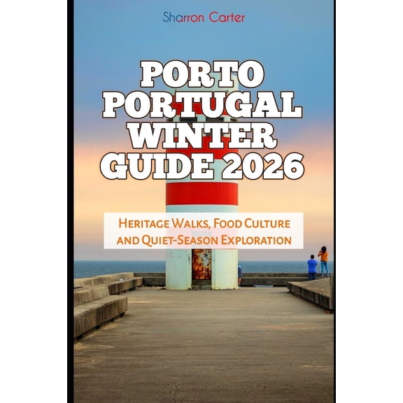 2026 Travel, Vacation and Tour Guides Porto Portugal Winter Guide 2026: Heritage Walks, Food Culture and Quiet-Season Exploration, Book 15, (Paperback)