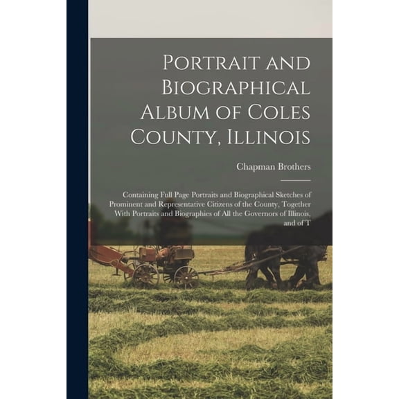Portrait and Biographical Album of Coles County, Illinois: Containing Full Page Portraits and Biographical Sketches of Prominent and Representative Ci