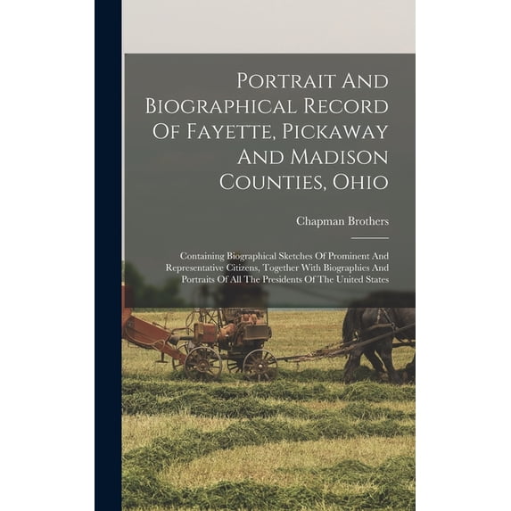Portrait And Biographical Record Of Fayette, Pickaway And Madison Counties, Ohio: Containing Biographical Sketches Of Prominent And Representative Citizens, Together With Biographies And Portraits Of