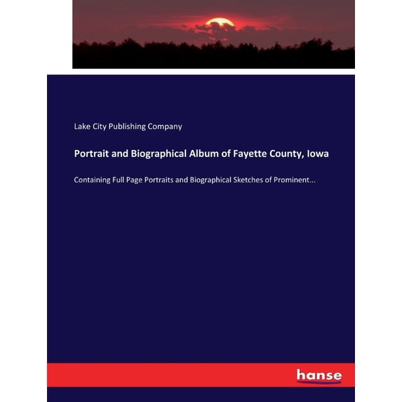 Portrait and Biographical Album of Fayette County, Iowa: Containing Full Page Portraits and Biographical Sketches of Pro, (Paperback)