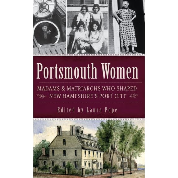 Portsmouth Women: Madams & Matriarchs Who Shaped New Hampshire's Port City, (Hardcover)