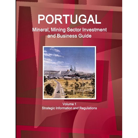Portugal Mineral, Mining Sector Investment and Business Guide Volume 1 Strategic Information and Regulations, (Paperback)