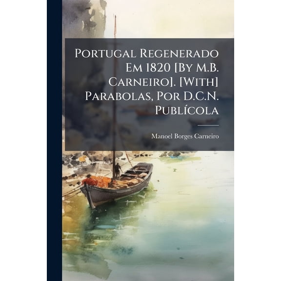 Portugal Regenerado Em 1820 [By M.B. Carneiro]. [With] Parabolas, Por D.C.N. Publcola (Paperback)