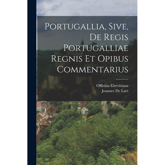 Portugallia, Sive, De Regis Portugalliae Regnis Et Opibus Commentarius (Paperback)