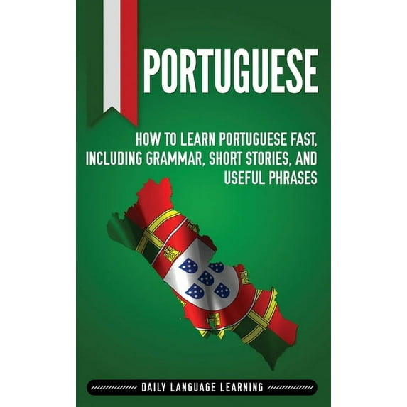 Portuguese: How to Learn Portuguese Fast, Including Grammar, Short Stories, and Useful Phrases, (Hardcover)