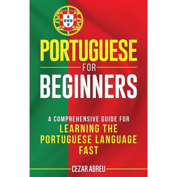 Portuguese for Beginners: A Comprehensive Guide for Learning the Portuguese Language Fast (Paperback) by Cezar Abreu