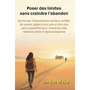 Poser des limites sans craindre l'abandon Surmonter l'attachement anxieux, arr ter de vouloir plaire   tout prix et dir, Paperback