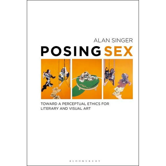 Posing Sex: Toward a Perceptual Ethics for Literary and Visual Art, (Paperback)