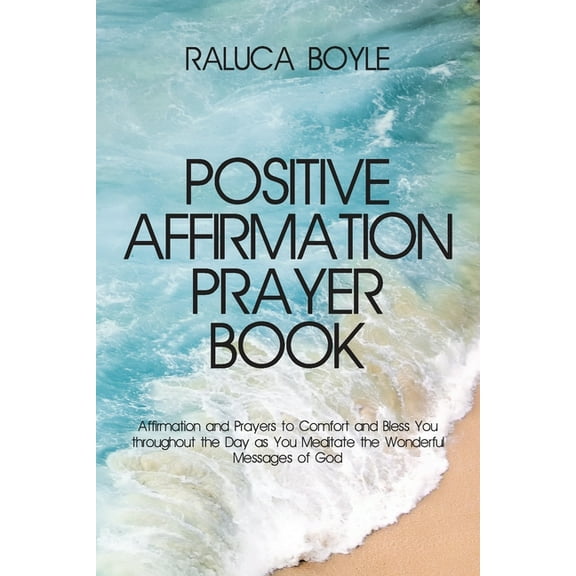 Positive Affirmation Prayer Book: Affirmation and Prayers to Comfort and Bless You throughout the Day as You Meditate the Wonderful Messages of God (Paperback)