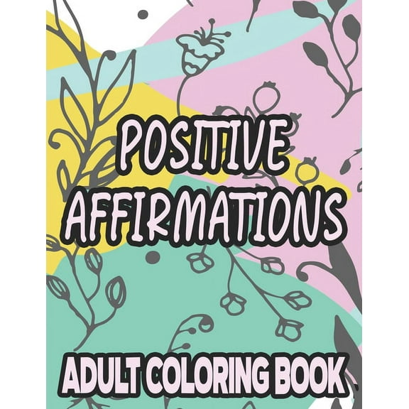 Positive Affirmations Adult Coloring Book: Motivating And Inspiring Coloring Sheets To Enhance Positivity, Stress Relieving Illustrations To Color (Paperback)