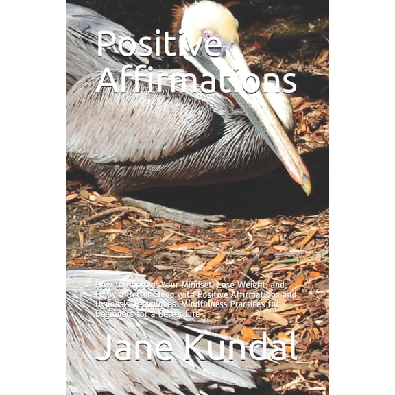 Positive Affirmations: How to Improve Your Mindset, Lose Weight, and Enjoy a Better Sleep with Positive Affirmations and Hypnosis Techniques. Mindfulness Practices for Beginners for a Better Life (Pap