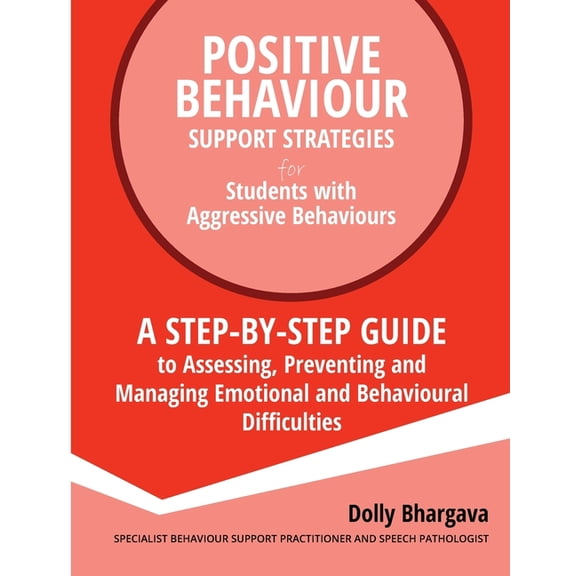 Positive Behaviour Support Strategies: Positive Behaviour Support Strategies for Students with Aggressive Behaviour: : A step by step guide to assessing, preventing and managing emotional and behaviou
