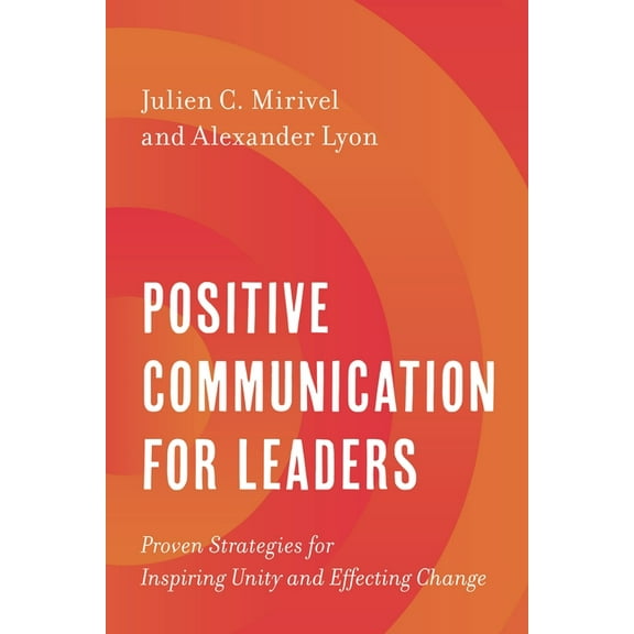 Positive Communication for Leaders: Proven Strategies for Inspiring Unity and Effecting Change, (Paperback)