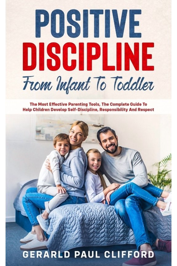 Positive Discipline: From Infant To Toddler: The Most Effective Parenting Tools, The Complete Guide (Paperback) by Gerarld Paul Clifford