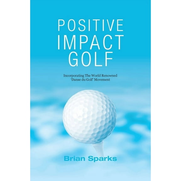 Positive Impact Golf: Helping Golfers to Liberate Their Potential, (Paperback)