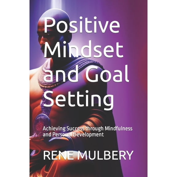 Positive Mindset and Goal Setting: Achieving Success through Mindfulness and Personal Development, (Paperback)