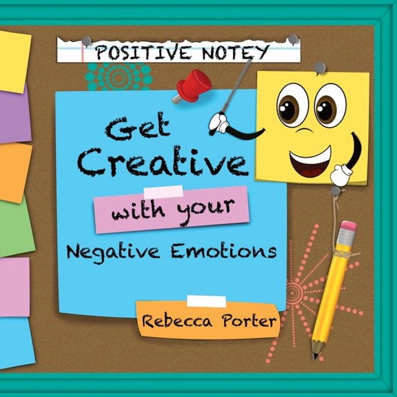 Positive Notey Get Creative with your Negative Emotions: Finding healthy and creative ways to cope with negative emotion, (Paperback)