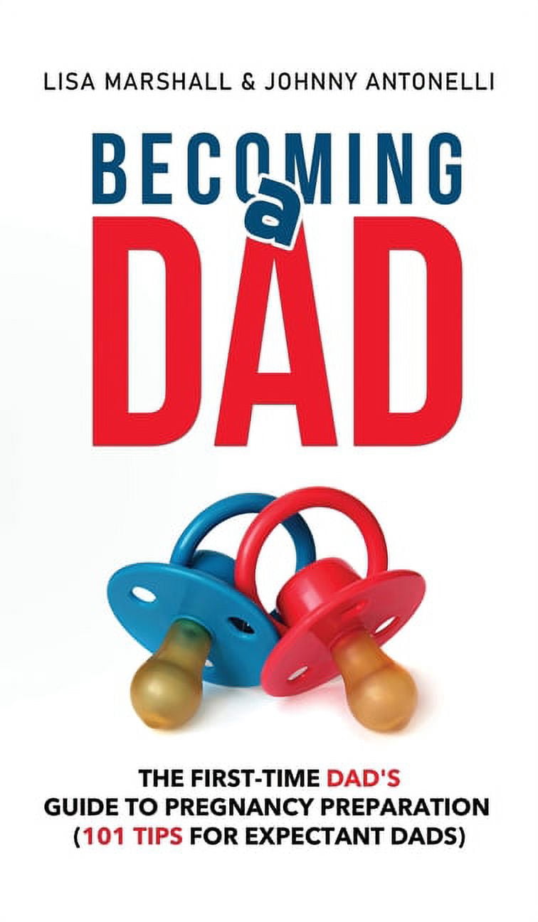Positive Parenting Becoming a Dad: The First-Time Dad's Guide to Pregnancy Preparation (101 Tips For Expectant Dads), Book 5, (Hardcover)