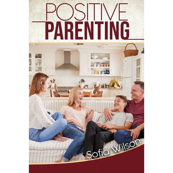 Positive Parenting: A Complete Guide for Positive Parents. Be Conscious, Playful, Present, Avoid Anxiety, and Help Your