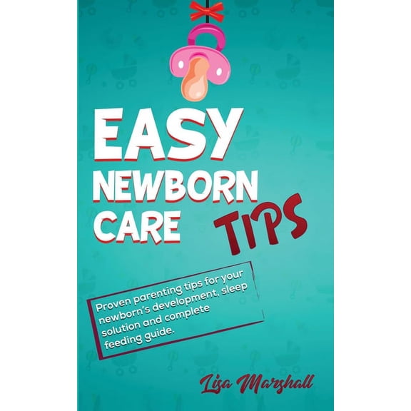 Positive Parenting Easy Newborn Care Tips: Proven Parenting Tips For Your Newborn's Development, Sleep Solution And Complete Feeding G, Book 1, (Paperback)