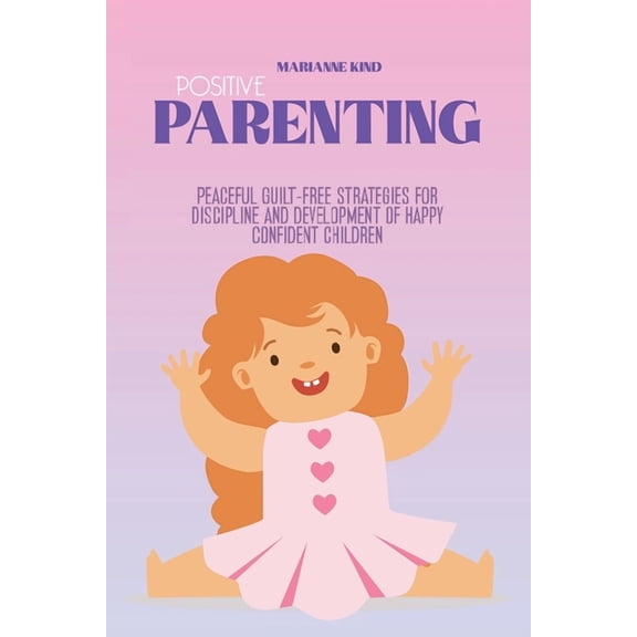 Positive Parenting : Peaceful Guilt-Free Strategies for Discipline and Development of Happy Confident Children (Paperback)