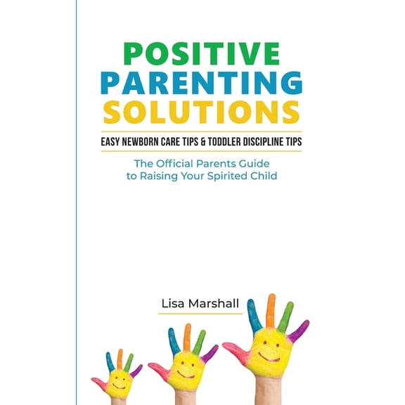 Positive Parenting Solutions 2-in-1: Easy Newborn Care Tips + Toddler Discipline Tips - The Official Parents Guide To Raising Your Spirited Child