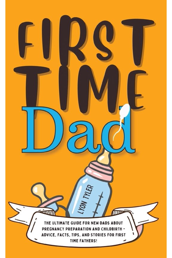 Positive Parenting Solutions First Time Dad: The Ultimate Guide for New Dads about Pregnancy Preparation and Childbirth - Advice, Facts, Tips, and St, Book 1, (Paperback)