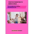 thumbnail image 1 of Positive Parenting to Raise a Child : An Incredibly Easy Method That Works For All (Paperback), 1 of 1