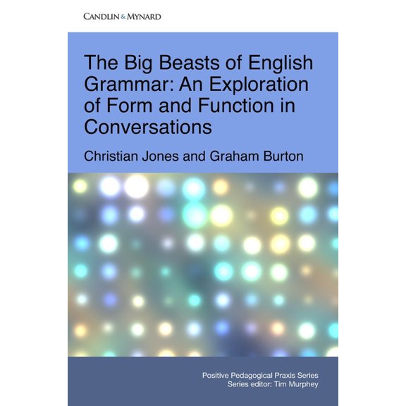 Positive Pedagogical Praxis The Big Beasts of English Grammar: An Exploration of Form and Function in Conversations, (Paperback)