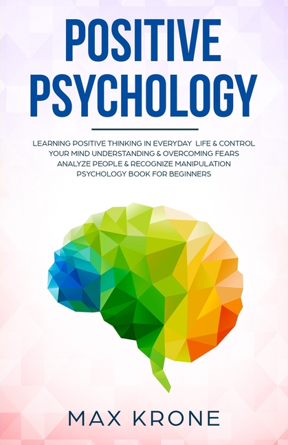 Positive Psychology: Learning positive thinking in everyday life & control your mind - Understanding (Paperback) by Max Krone