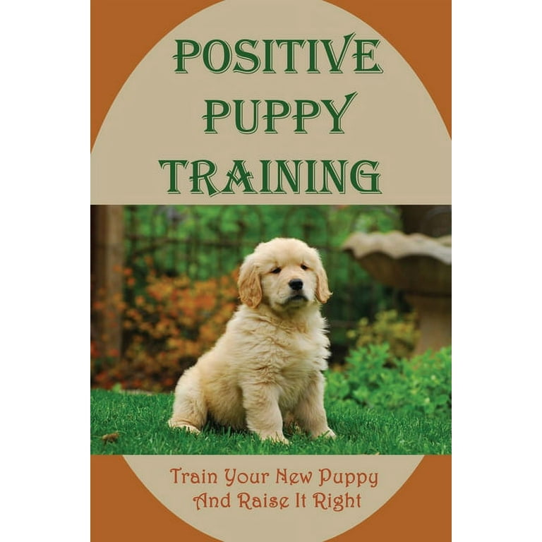Positive Puppy Training: Train Your New Puppy And Raise It Right