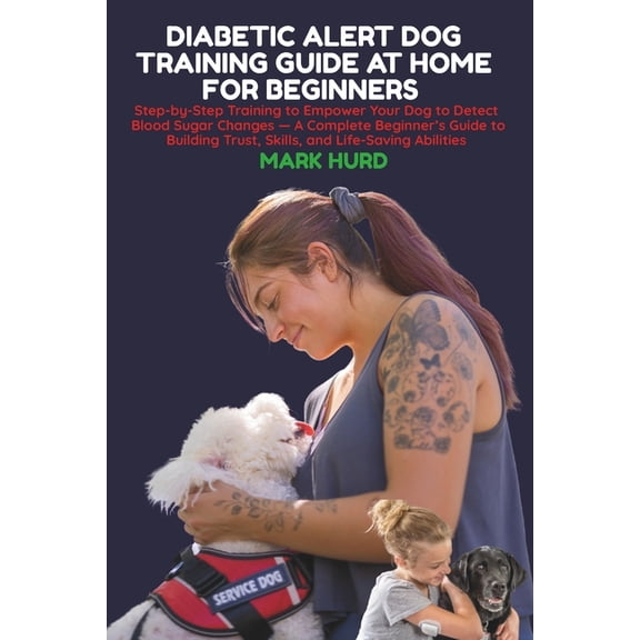 Positive Reinforcement Pet Home Diabetic Alert Dog Training Guide at Home for Beginners: Step-by-Step Training to Empower Your Dog to Detect Blood Sugar, Book 18, (Paperback)
